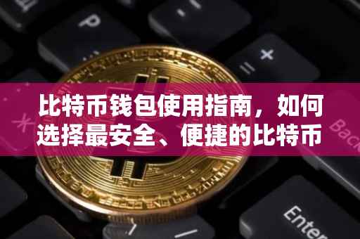 比特币钱包使用指南,如何选择最安全、便捷的比特币钱包?