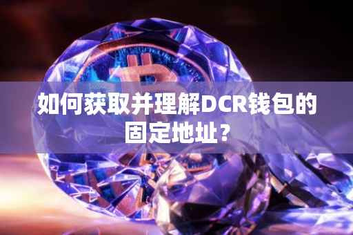 如何获取并理解DCR钱包的固定地址？