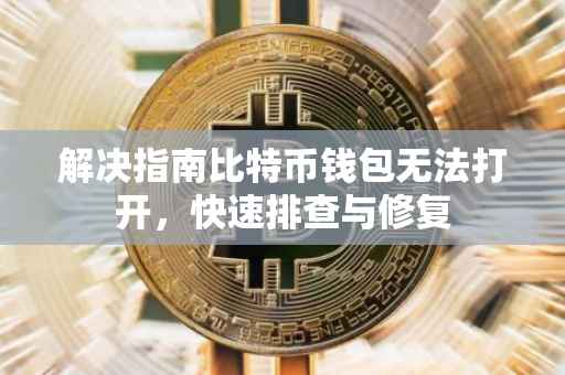 解决指南比特币钱包无法打开，快速排查与修复