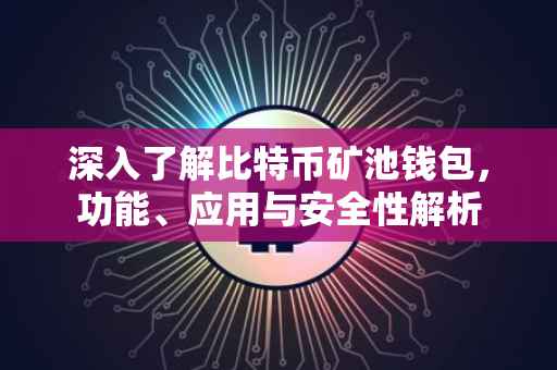 深入了解比特币矿池钱包,功能、应用与安全性解析