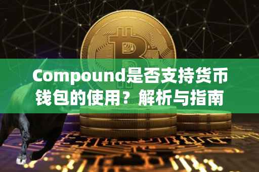 Compound是否支持货币钱包的使用?解析与指南