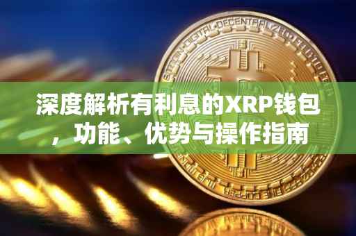 深度解析有利息的XRP钱包，功能、优势与操作指南