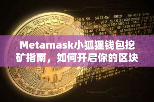 Metamask小狐狸钱包挖矿指南，如何开启你的区块链挖矿之旅？