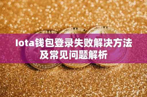 Iota钱包登录失败解决方法及常见问题解析
