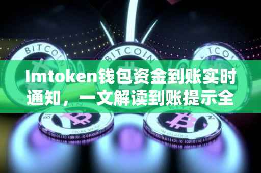 Imtoken钱包资金到账实时通知，一文解读到账提示全攻略