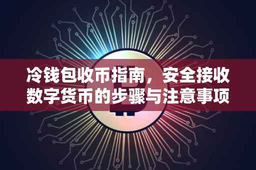 冷钱包收币指南，安全接收数字货币的步骤与注意事项