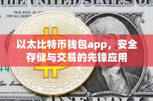 以太比特币钱包app,安全存储与交易的先锋应用