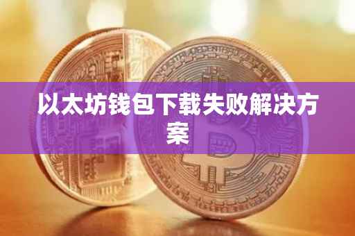 以太坊钱包下载失败解决方案