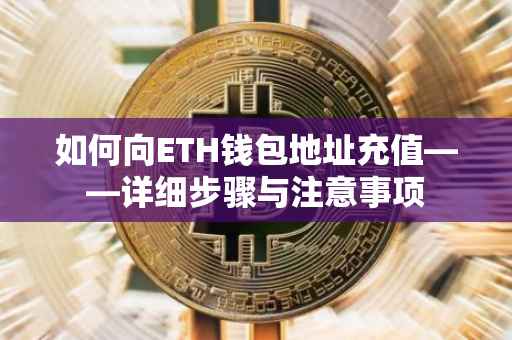 如何向ETH钱包地址充值——详细步骤与注意事项