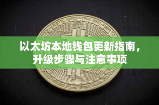 以太坊本地钱包更新指南,升级步骤与注意事项