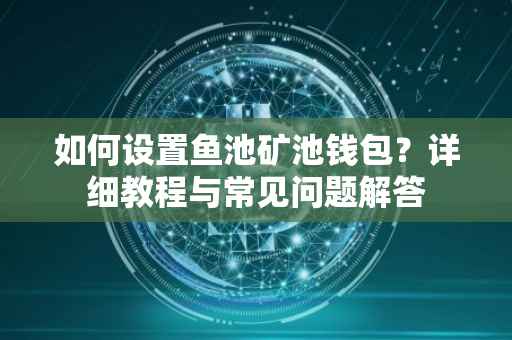 如何设置鱼池矿池钱包？详细教程与常见问题解答