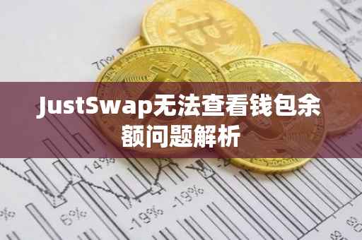 JustSwap无法查看钱包余额问题解析