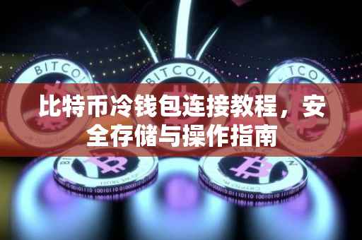 比特币冷钱包连接教程，安全存储与操作指南