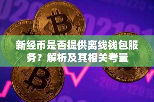 新经币是否提供离线钱包服务?解析及其相关考量