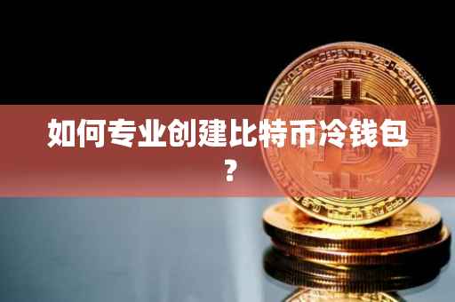 如何专业创建比特币冷钱包？