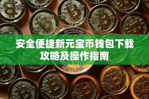 安全便捷新元宝币钱包下载攻略及操作指南