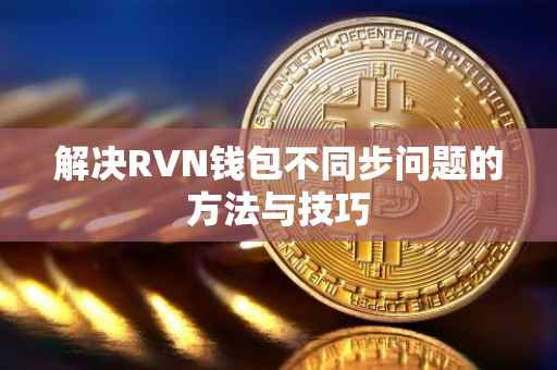 解决RVN钱包不同步问题的方法与技巧