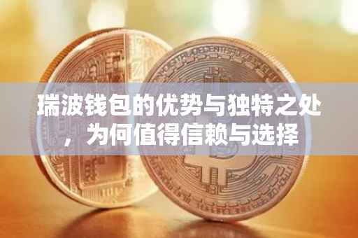 瑞波钱包的优势与独特之处，为何值得信赖与选择
