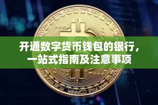 开通数字货币钱包的银行，一站式指南及注意事项