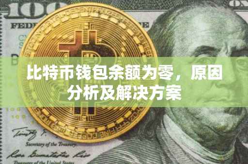 比特币钱包余额为零，原因分析及解决方案