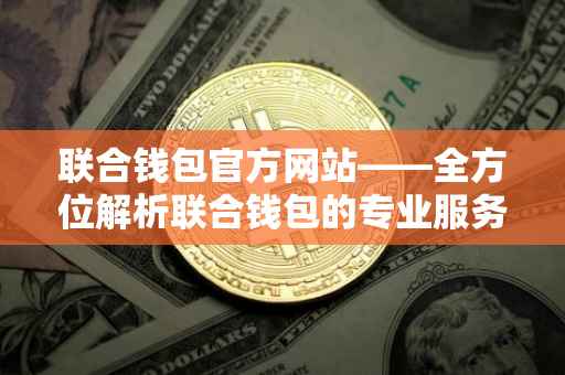 联合钱包官方网站——全方位解析联合钱包的专业服务与应用