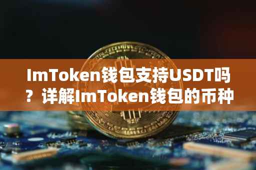 ImToken钱包支持USDT吗？详解ImToken钱包的币种支持与操作指南