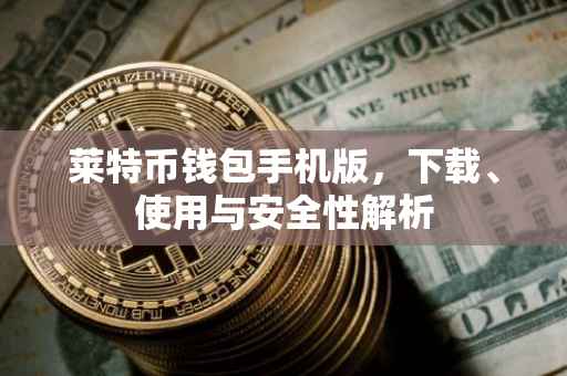 莱特币钱包手机版，下载、使用与安全性解析