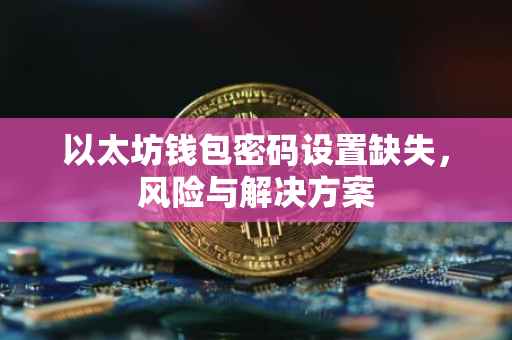 以太坊钱包密码设置缺失,风险与解决方案