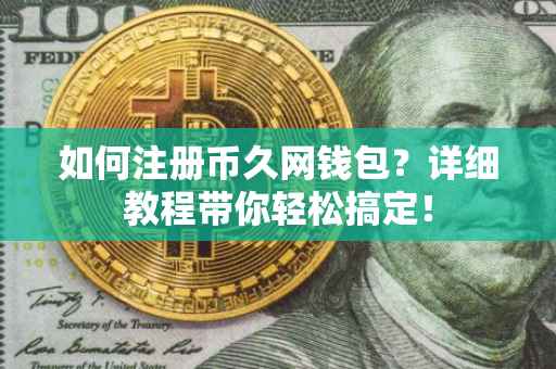 如何注册币久网钱包？详细教程带你轻松搞定！