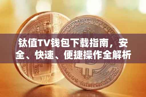 钛值TV钱包下载指南，安全、快速、便捷操作全解析