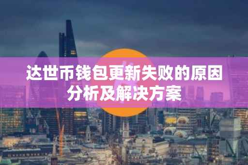 达世币钱包更新失败的原因分析及解决方案