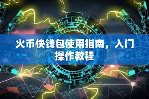 火币快钱包使用指南，入门操作教程