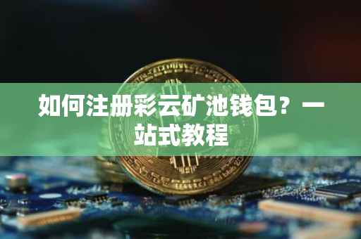 如何注册彩云矿池钱包？一站式教程