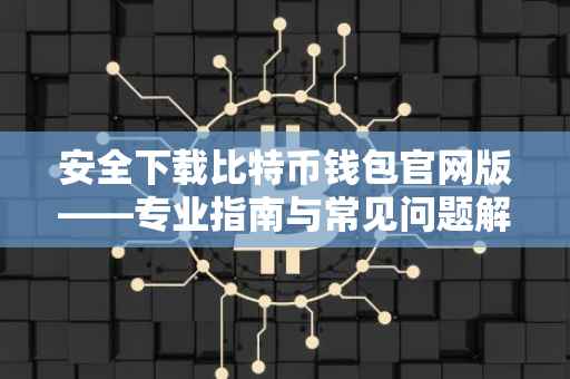 安全下载比特币钱包官网版——专业指南与常见问题解答