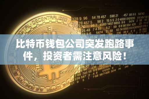 比特币钱包公司突发跑路事件，投资者需注意风险！