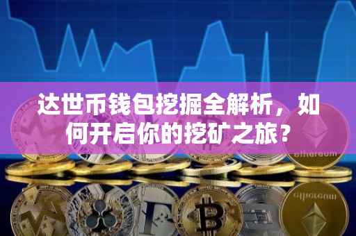 达世币钱包挖掘全解析，如何开启你的挖矿之旅？