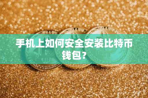 手机上如何安全安装比特币钱包？