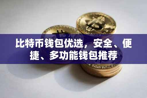 比特币钱包优选，安全、便捷、多功能钱包推荐