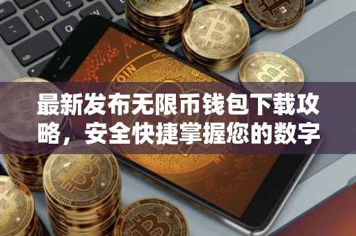 最新发布无限币钱包下载攻略，安全快捷掌握您的数字资产