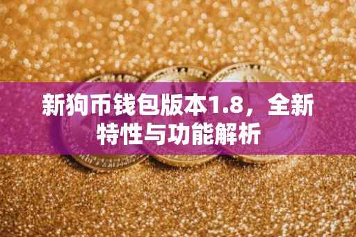 新狗币钱包版本1.8，全新特性与功能解析