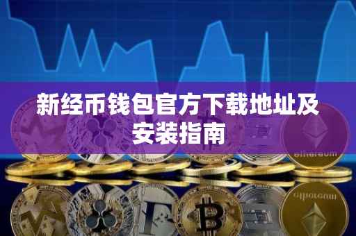 新经币钱包官方下载地址及安装指南