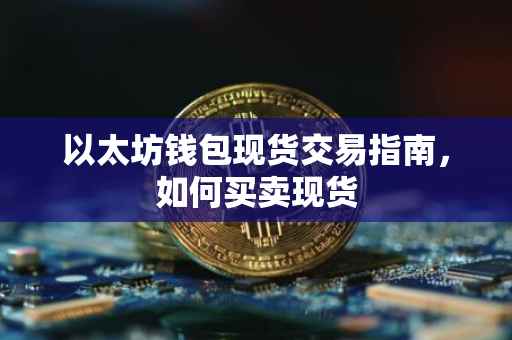 以太坊钱包现货交易指南，如何买卖现货