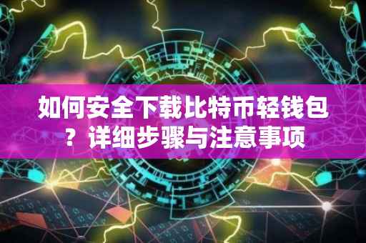 如何安全下载比特币轻钱包？详细步骤与注意事项