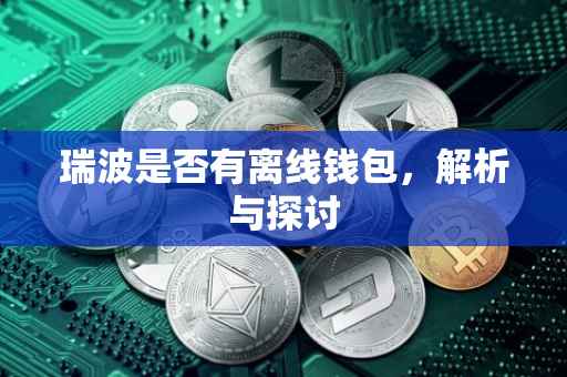 瑞波是否有离线钱包，解析与探讨