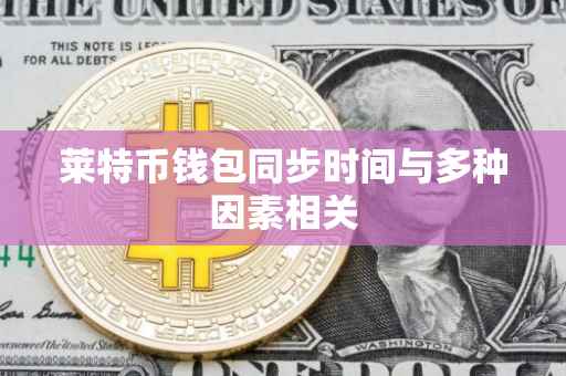 莱特币钱包同步时间与多种因素相关