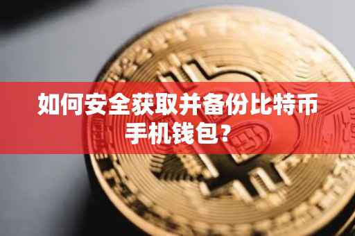如何安全获取并备份比特币手机钱包？