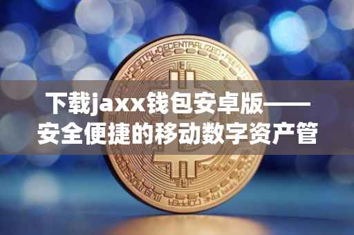 下载jaxx钱包安卓版——安全便捷的移动数字资产管理工具