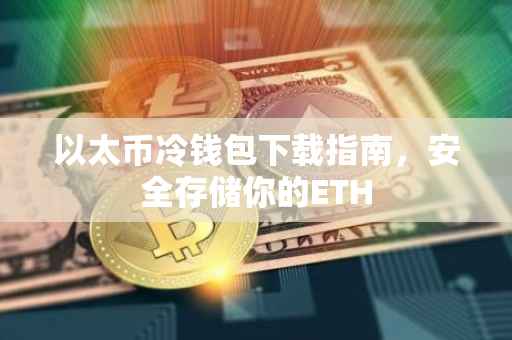 以太币冷钱包下载指南，安全存储你的ETH