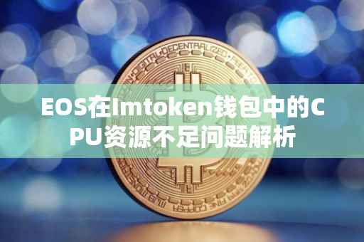 EOS在Imtoken钱包中的CPU资源不足问题解析
