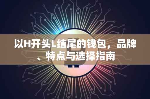 以H开头L结尾的钱包,品牌、特点与选择指南